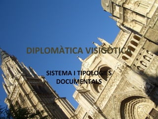 DIPLOMÀTICA VISIGÒTICA
SISTEMA I TIPOLOGIES
DOCUMENTALS
 