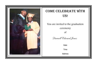 Come Celebrate With
Us!
You are invited to the graduation
ceremony
of
Darnell Edward Jones
Date
Time
Address
 