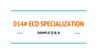 014# ECD SPECIALIZATION
SAMPLE Q & A
 