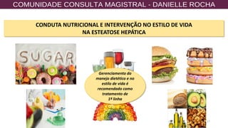 17
CONDUTA NUTRICIONAL E INTERVENÇÃO NO ESTILO DE VIDA
NA ESTEATOSE HEPÁTICA
Gerenciamento do
manejo dietético e no
estilo de vida é
recomendado como
tratamento de
1ª linha
 
