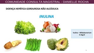 86
INULINA
Inulina – Bifidobacterium
4-16g/d
DOENÇA HEPÁTICA GORDUROSA NÃO ALCÓOLICA
 