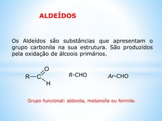 Aldeídos & cetonas
 Introdução. Definição
 Estrutura geral
 Nomenclatura
 Características gerais
 Principais aldeídos
 Propriedades físicas
 Propriedades químicas
 Métodos de Obtenção
 Aplicações
 