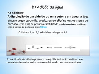Esta Reacção é típica dos compostos que
apresentam o grupo funcional carbonilo.
Ocorre quando o substrato adiciona-se na
primeira etapa à um reagente nucleófilo.
1ª etapa: adição Nucleofílica
“Centro de Carga Positiva”
2ª etapa: adição electrofilitica
“Centro de Carga Negativa”
1º Reacção de Adição nucleofílica
 