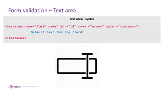 Form validation – Text area
Text Area - Syntax
<textarea name=”field name” id =”id” rows =”nrows” cols =”ncolumns”>
Default text for the field
</textarea>
 