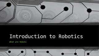 Introduction to Robotics
What are Robots
 