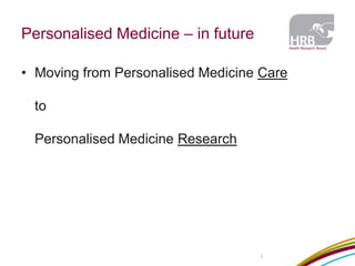 Personalised Medicine – in future 
8 
•Moving from Personalised Medicine Care to Personalised Medicine Research  