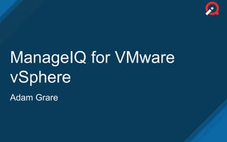 ManageIQ for VMware
vSphere
Adam Grare
 