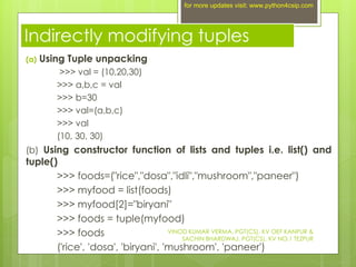 Indirectly modifying tuples
(a) Using Tuple unpacking
>>> val = (10,20,30)
>>> a,b,c = val
>>> b=30
>>> val=(a,b,c)
>>> va...