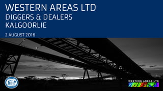 WESTERN AREAS LTD
DIGGERS & DEALERS
KALGOORLIE
2 AUGUST 2016
 