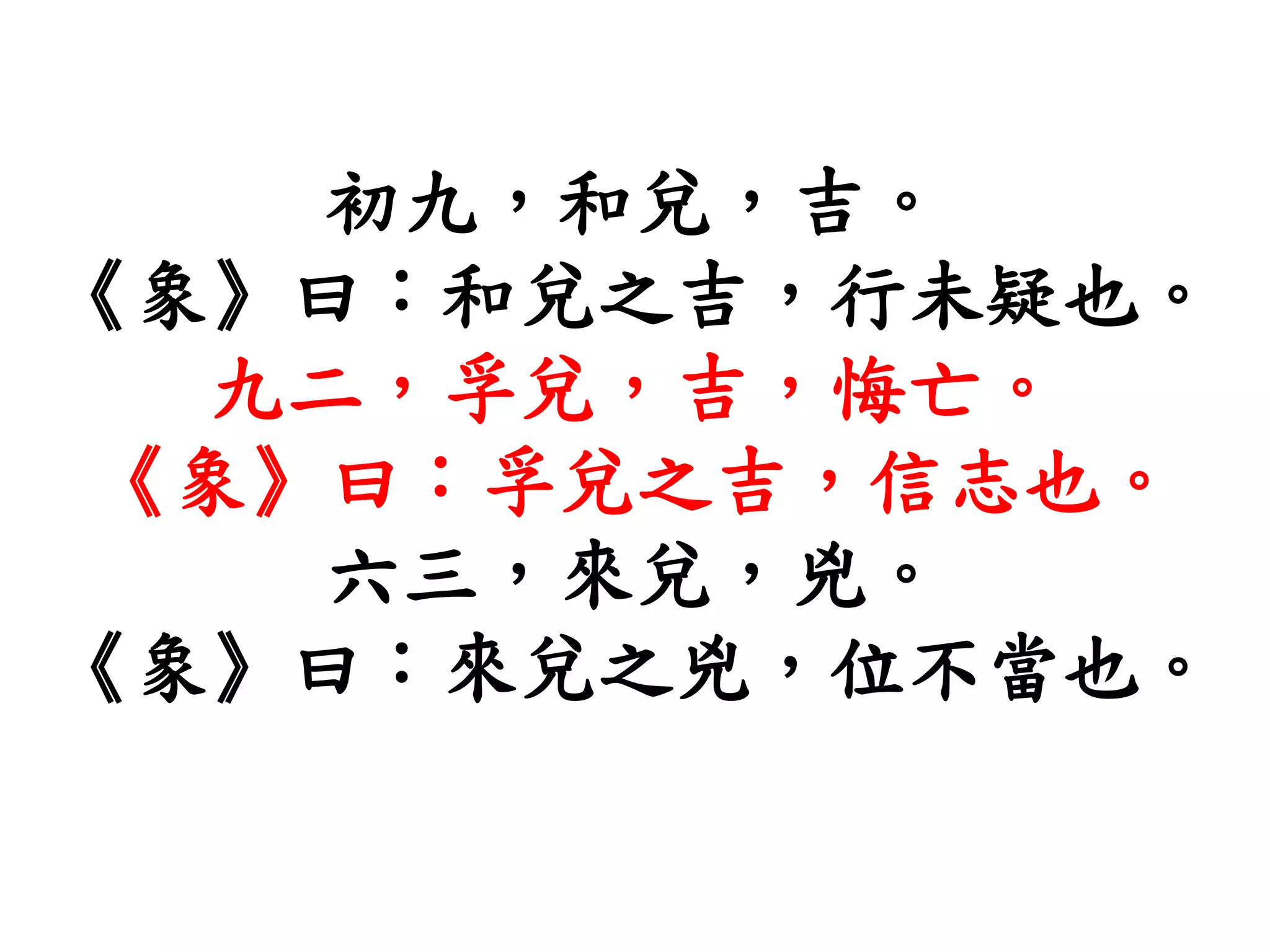 初九，和兌，吉。
《象》曰：和兌之吉，行未疑也。
九二，孚兌，吉，悔亡。
《象》曰：孚兌之吉，信志也。
六三，來兌，兇。
《象》曰：來兌之兇，位不當也。
 