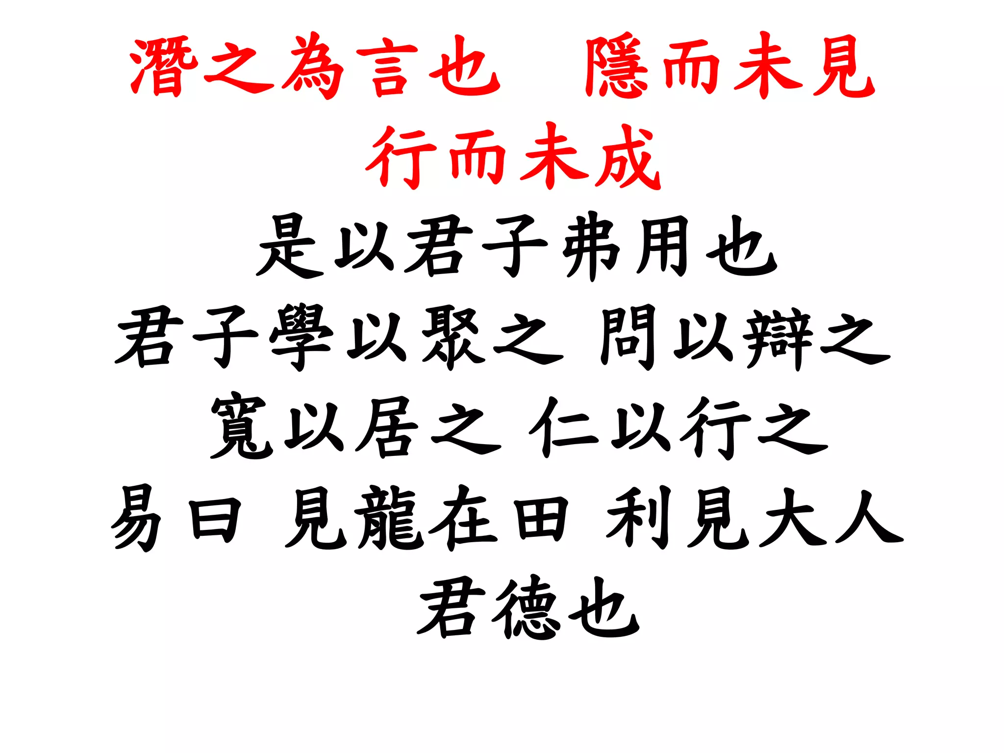 潛之為言也 隱而未見
行而未成
是以君子弗用也
君子學以聚之 問以辯之
寬以居之 仁以行之
易曰 見龍在田 利見大人
君德也
 