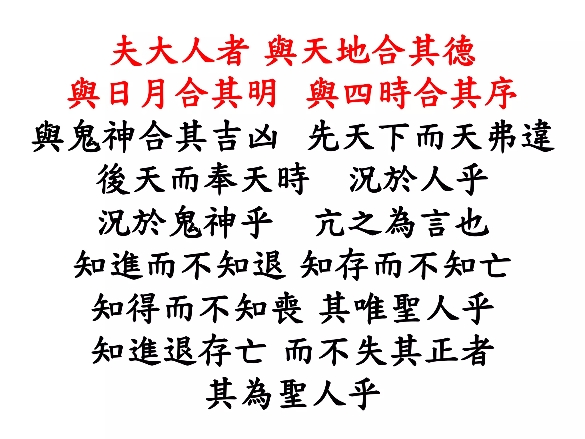 夫大人者 與天地合其德
與日月合其明 與四時合其序
與鬼神合其吉凶 先天下而天弗違
後天而奉天時 況於人乎
況於鬼神乎 亢之為言也
知進而不知退 知存而不知亡
知得而不知喪 其唯聖人乎
知進退存亡 而不失其正者
其為聖人乎
 