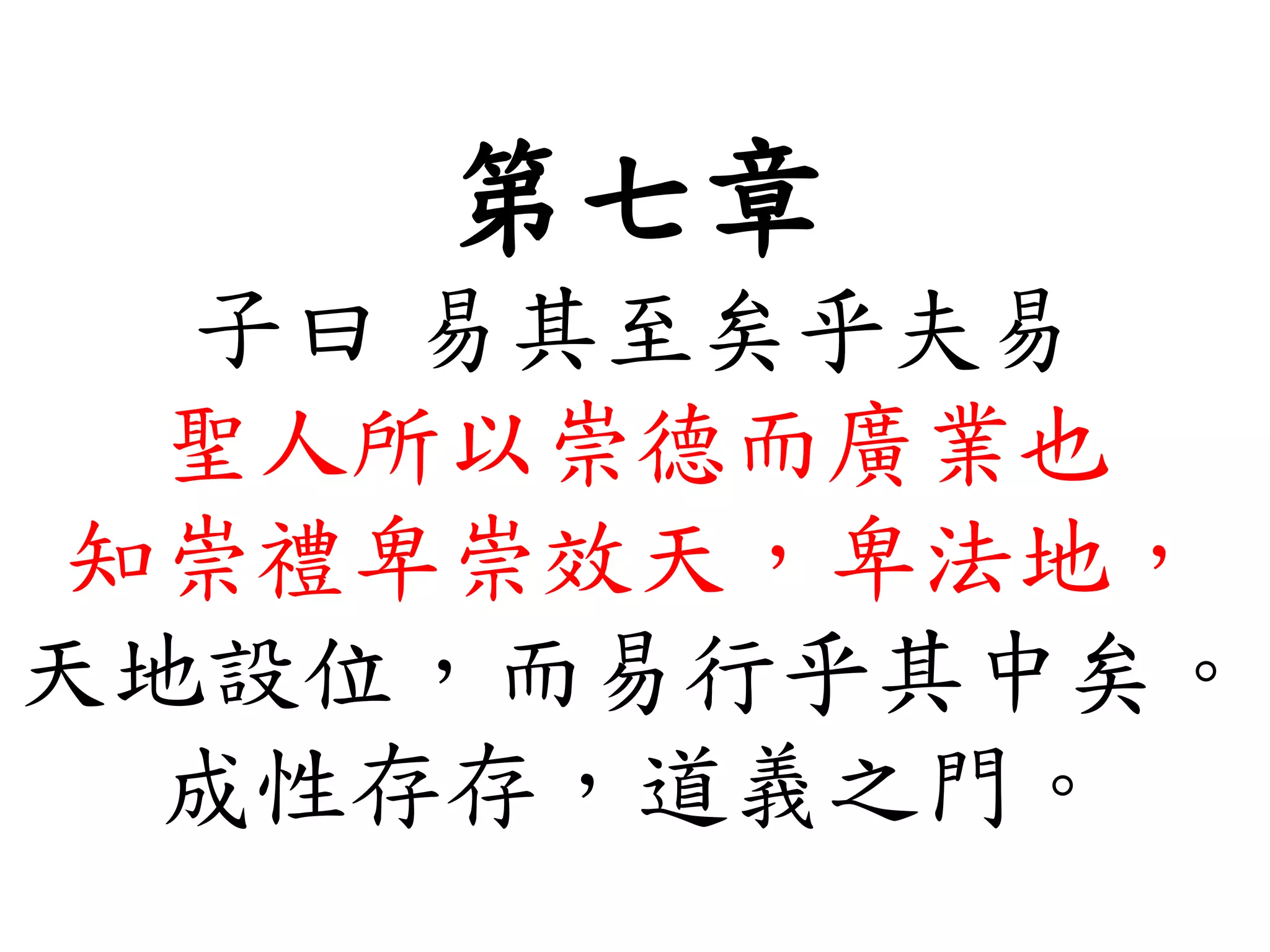 第七章
子曰 易其至矣乎夫易
聖人所以崇德而廣業也
知崇禮卑崇效天，卑法地，
天地設位，而易行乎其中矣。
成性存存，道義之門。
 