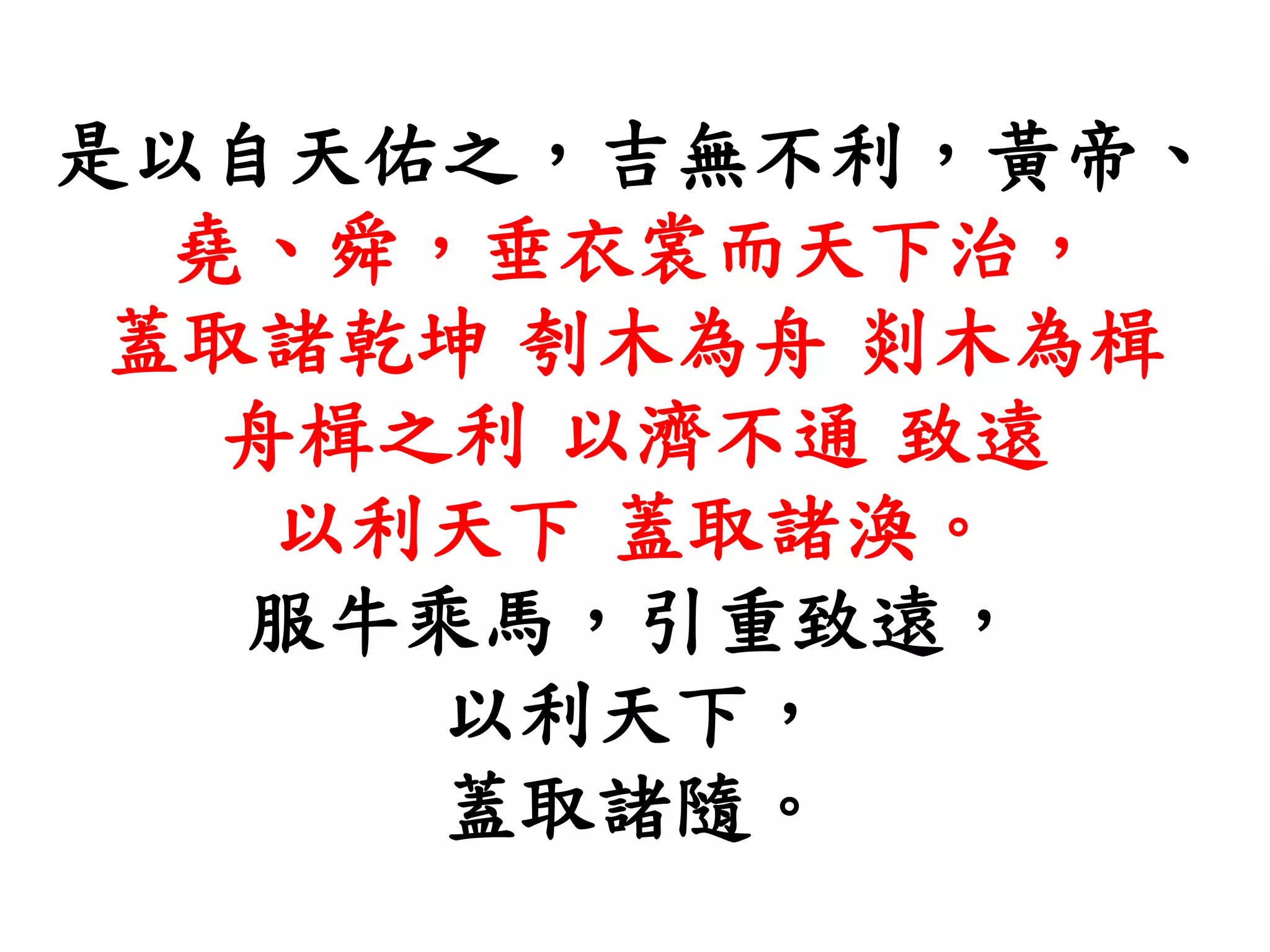 是以自天佑之，吉無不利，黃帝、
堯、舜，垂衣裳而天下治，
蓋取諸乾坤 刳木為舟 剡木為楫
舟楫之利 以濟不通 致遠
以利天下 蓋取諸渙。
服牛乘馬，引重致遠，
以利天下，
蓋取諸隨。
 