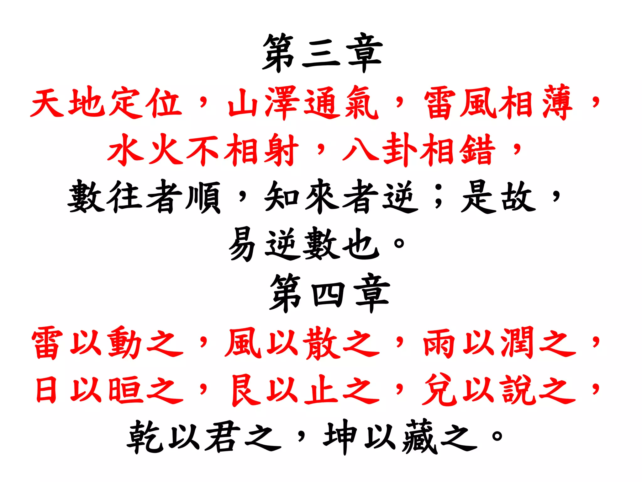 第三章
天地定位，山澤通氣，雷風相薄，
水火不相射，八卦相錯，
數往者順，知來者逆；是故，
易逆數也。
第四章
雷以動之，風以散之，雨以潤之，
日以晅之，艮以止之，兌以說之，
乾以君之，坤以藏之。
 