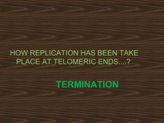 HOW REPLICATION HAS BEEN TAKE
PLACE AT TELOMERIC ENDS....?
TERMINATION
 
