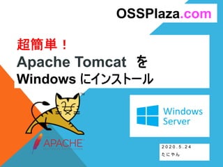 超簡単！
Apache Tomcat を
Windows にインストール
2 0 2 0 . 5 . 2 4
た に や ん
OSSPlaza.com
 
