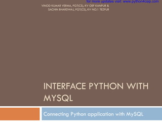 INTERFACE PYTHON WITH
MYSQL
Connecting Python application with MySQL
VINOD KUMAR VERMA, PGT(CS), KV OEF KANPUR &
SACHIN BHARDWAJ, PGT(CS), KV NO.1 TEZPUR
for more updates visit: www.python4csip.com
 