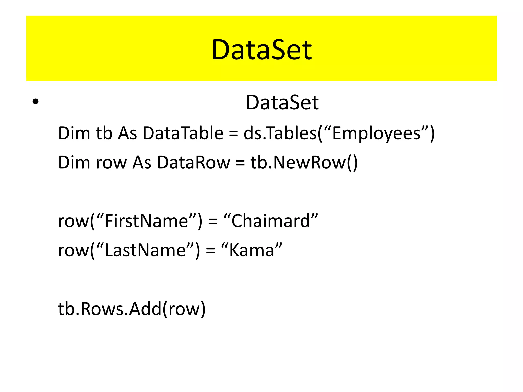 DataSet
•

DataSet
Dim tb As DataTable = ds.Tables(“Employees”)
Dim row As DataRow = tb.NewRow()
row(“FirstName”) = “Chaimard”
row(“LastName”) = “Kama”
tb.Rows.Add(row)

 