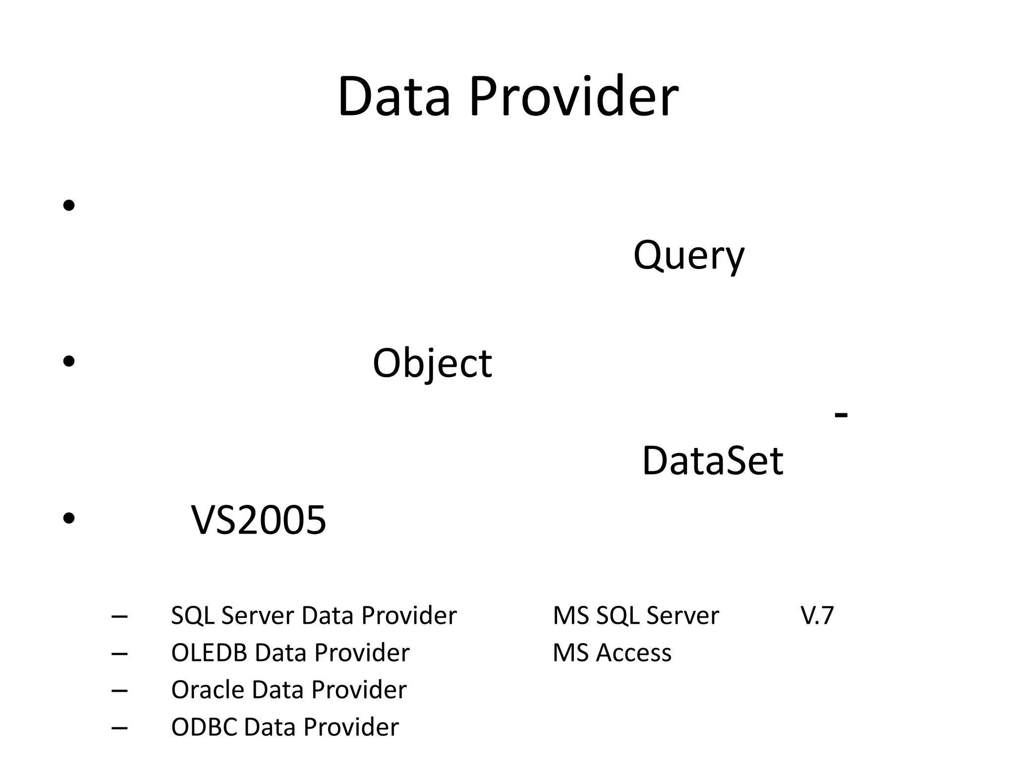 Data Provider
•

Query
•

Object

DataSet
•

VS2005
–
–
–
–

SQL Server Data Provider
OLEDB Data Provider
Oracle Data Provider
ODBC Data Provider

MS SQL Server
MS Access

V.7

 