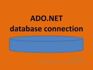 ADO.NET
database connection

@wong
Ref:: http://www.anekwong.com

 