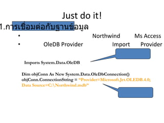 Just do it!
•
•

OleDB Provider

Northwind
Ms Access
Import
Provider

Imports System.Data.OleDB
Dim objConn As New System.Data.OleDbConnection()
objConn.ConnectionString = “Provider=Microsoft.Jet.OLEDB.4.0;
Data Source=C:Northwind.mdb”

 