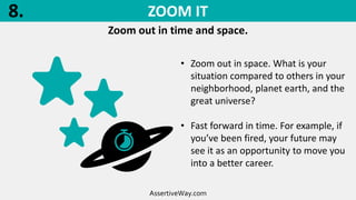 ZOOM IT
Zoom out in time and space.
AssertiveWay.com
• Zoom out in space. What is your
situation compared to others in you...