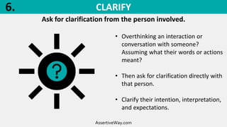 CLARIFY
Ask for clarification from the person involved.
AssertiveWay.com
• Overthinking an interaction or
conversation wit...