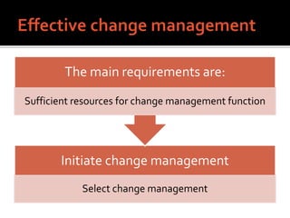 Initiate change management
Select change management
The main requirements are:
Sufficient resources for change management function
 