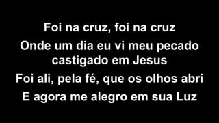 Foi na cruz, foi na cruz
Onde um dia eu vi meu pecado
castigado em Jesus
Foi ali, pela fé, que os olhos abri
E agora me alegro em sua Luz
 