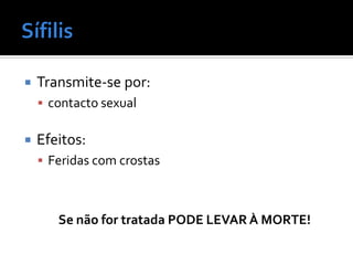    Transmite-se por:
     contacto sexual


   Efeitos:
     Feridas com crostas



       Se não for tratada PODE LEVAR À MORTE!
 