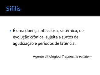    É uma doença infecciosa, sistémica, de
    evolução crônica, sujeita a surtos de
    agudização e períodos de latência.

              Agente eitiológico: Treponema pallidum
 