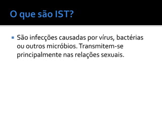    São infecções causadas por vírus, bactérias
    ou outros micróbios. Transmitem-se
    principalmente nas relações sexuais.
 