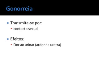    Transmite-se por:
     contacto sexual


   Efeitos:
     Dor ao urinar (ardor na uretra)
 