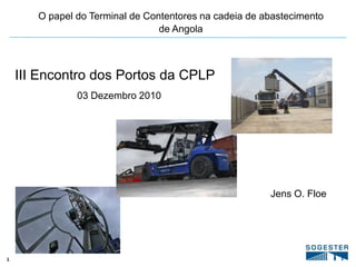 O papel do Terminal de Contentores na cadeia de abastecimento de Angola III Encontro dos Portos da CPLP 03 Dezembro 2010 Jens O. Floe 