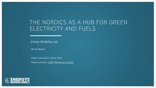 THE NORDICS AS A HUB FOR GREEN
ELECTRICITY AND FUELS
Energy Modelling Lab
Till ben Brahim
Project submission: Winter 2022
Project partners: COWI, Brinckmann Group
 