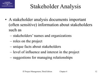 12
IT Project Management, Third Edition Chapter 4
Stakeholder Analysis
• A stakeholder analysis documents important
(often...