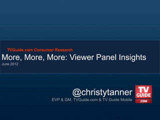 TVGuide.com Consumer Research

More, More, More: Viewer Panel Insights
June 2012




                               @christytanner
                      EVP & GM, TVGuide.com & TV Guide Mobile
 