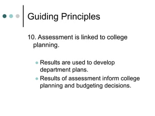 Guiding Principles
10. Assessment is linked to college
planning.
 Results are used to develop
department plans.
 Results of assessment inform college
planning and budgeting decisions.
 