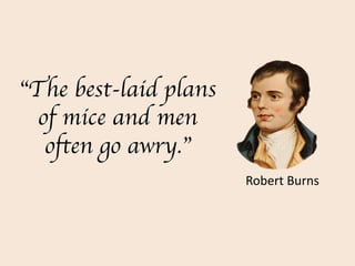 “The best-laid plans
of mice and men
often go awry.”
Robert Burns
 