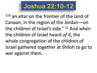 11b an altar on the frontier of the land of
Canaan, in the region of the Jordan—on
the children of Israel’s side.” 12 And when
the children of Israel heard of it, the
whole congregation of the children of
Israel gathered together at Shiloh to go to
war against them.
 
