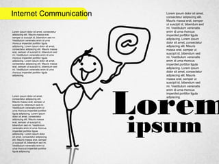 Internet Communication
Lorem
ipsum
Lorem ipsum dolor sit amet,
consectetur adipiscing elit.
Mauris massa erat, semper
ut suscipit id, bibendum sed
mi. Vestibulum venenatis
enim id urna rhoncus
imperdiet porttitor ligula
adipiscing. Lorem ipsum
dolor sit amet, consectetur
adipiscing elit. Mauris
massa erat, semper ut
suscipit id, bibendum sed
mi. Vestibulum venenatis
enim id urna rhoncus
imperdiet porttitor ligula
adipiscing. Lorem ipsum
dolor sit amet, consectetur
adipiscing elit. Mauris
massa erat, semper ut
suscipit id, bibendum sed
mi. Vestibulum venenatis
enim id urna rhoncus
imperdiet porttitor ligula
adipiscing.
Lorem ipsum dolor sit amet, consectetur
adipiscing elit. Mauris massa erat,
semper ut suscipit id, bibendum sed mi.
Vestibulum venenatis enim id urna
rhoncus imperdiet porttitor ligula
adipiscing. Lorem ipsum dolor sit amet,
consectetur adipiscing elit. Mauris massa
erat, semper ut suscipit id, bibendum sed
mi. Vestibulum venenatis enim id urna
rhoncus imperdiet porttitor ligula
adipiscing. Lorem ipsum dolor sit amet,
consectetur adipiscing elit. Mauris massa
erat, semper ut suscipit id, bibendum sed
mi. Vestibulum venenatis enim id urna
rhoncus imperdiet porttitor ligula
adipiscing.
Lorem ipsum dolor sit amet,
consectetur adipiscing elit.
Mauris massa erat, semper ut
suscipit id, bibendum sed mi.
Vestibulum venenatis enim id
urna rhoncus imperdiet porttitor
ligula adipiscing. Lorem ipsum
dolor sit amet, consectetur
adipiscing elit. Mauris massa
erat, semper ut suscipit id,
bibendum sed mi. Vestibulum
venenatis enim id urna rhoncus
imperdiet porttitor ligula
adipiscing. Lorem ipsum dolor
sit amet, consectetur adipiscing
elit. Mauris massa erat, semper
ut suscipit id, bibendum sed mi.
Vestibulum venenatis enim id
urna rhoncus imperdiet porttitor
ligula adipiscing.
 