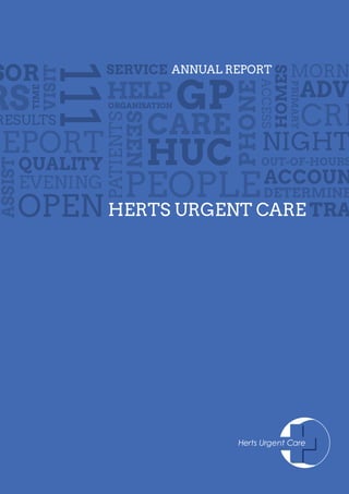 HERTS URGENT CARE
GP
QUALITY
TIME
HELP
SEEN
ASSIST
CARE
OUT-OF-HOURS
111
PATIENTS
SERVICE
ORGANISATION
ADV
RS
SOR
DETERMINE
OPEN TRA
RESULTS
VISIT
HOMES
HUC
MORN
EVENING
NIGHT
ACCOUN
PHONEACCESS
PEOPLE
PRIMARY
ANNUAL REPORT
REPORT
CRI
 