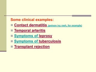 Some clinical examples:
 Contact dermatitis (poison ivy rash, for example)
 Temporal arteritis
 Symptoms of leprosy
 Symptoms of tuberculosis
 Transplant rejection
 