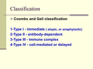Classification
 Coombs and Gell classification
1-Type I - immediate ( atopic, or anaphylactic)
2-Type II - antibody-dependent
3-Type III - immune complex
4-Type IV - cell-mediated or delayed
 