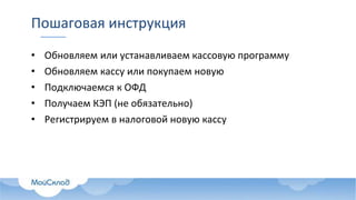Пошаговая инструкция
• Обновляем или устанавливаем кассовую программу
• Обновляем кассу или покупаем новую
• Подключаемся к ОФД
• Получаем КЭП (не обязательно)
• Регистрируем в налоговой новую кассу
 