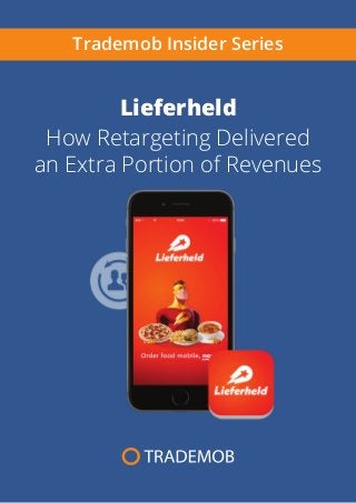 Lieferheld
How Retargeting Delivered
an Extra Portion of Revenues
Trademob Insider Series
 