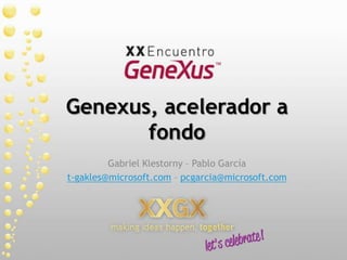 Genexus, acelerador a fondo Gabriel Klestorny – Pablo García t-gakles@microsoft.com – pcgarcia@microsoft.com 
