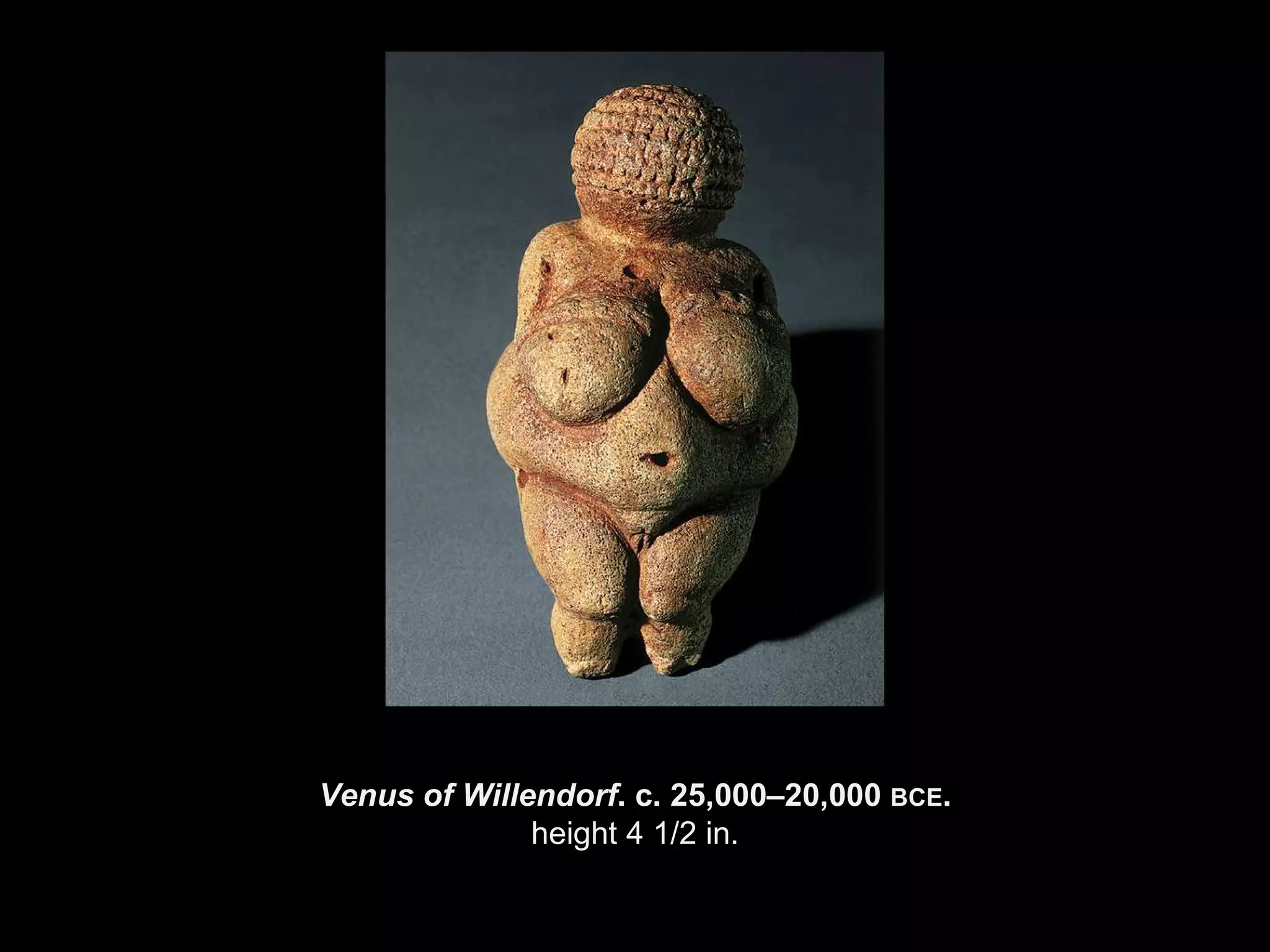 Venus of Willendorf . c. 25,000–20,000  BCE . height 4 1/2 in. 