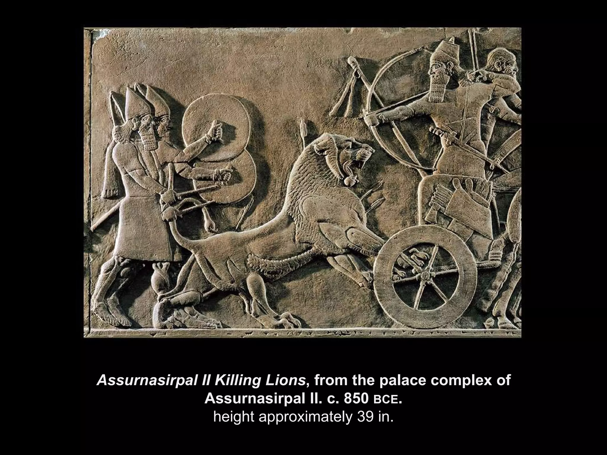 Assurnasirpal II Killing Lions , from the palace complex of Assurnasirpal II. c. 850  BCE . height approximately 39 in. 
